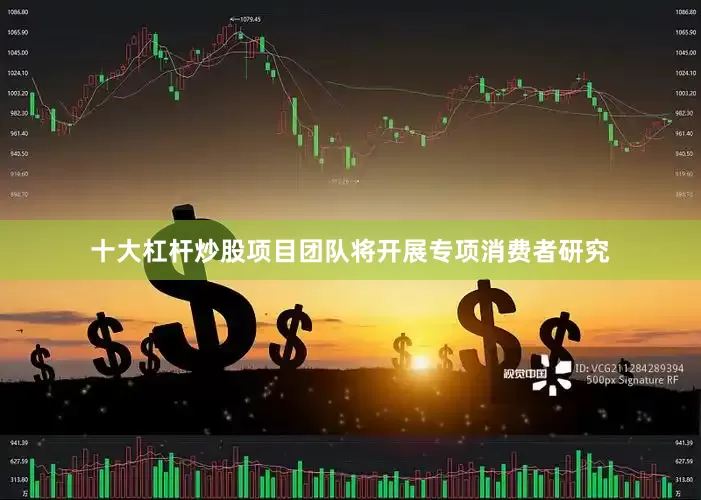 十大杠杆炒股项目团队将开展专项消费者研究