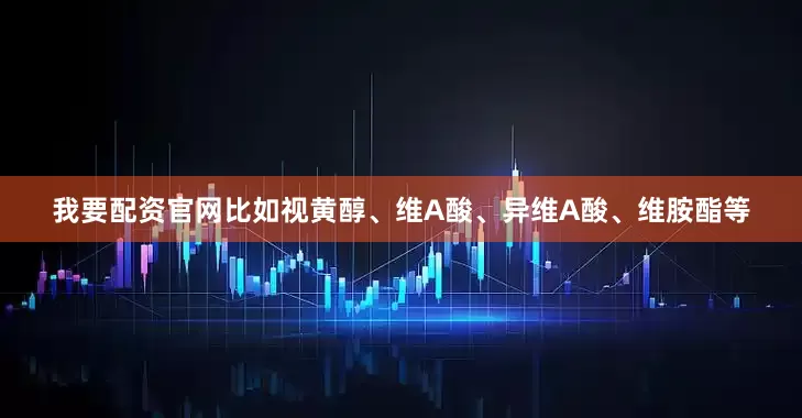 我要配资官网比如视黄醇、维A酸、异维A酸、维胺酯等
