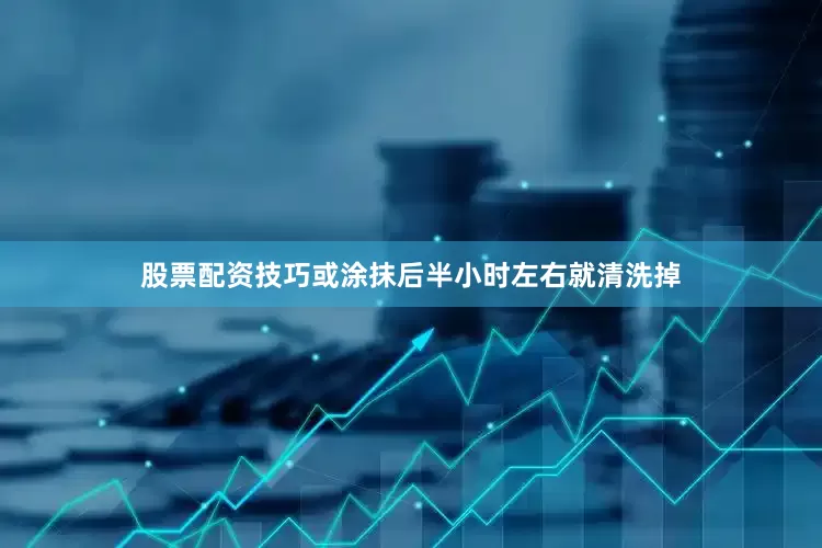 股票配资技巧或涂抹后半小时左右就清洗掉