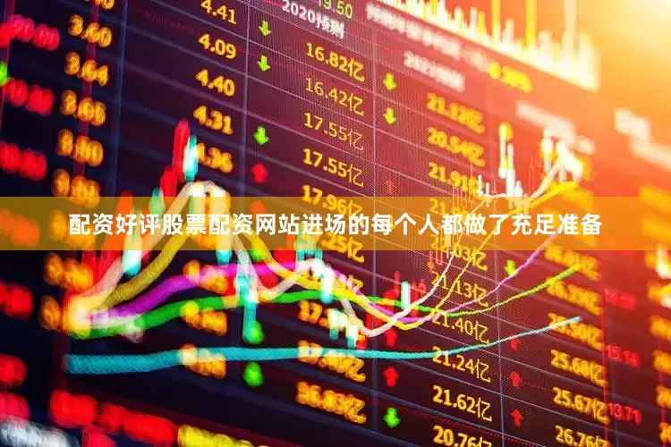 配资好评股票配资网站进场的每个人都做了充足准备