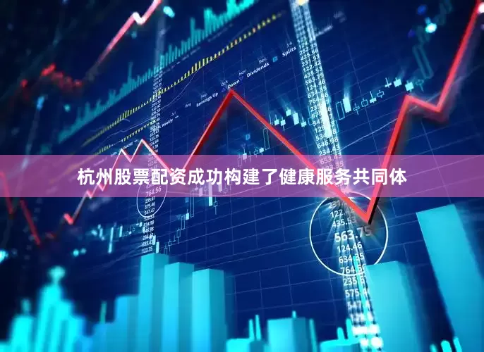 杭州股票配资成功构建了健康服务共同体