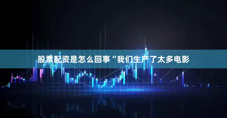 股票配资是怎么回事“我们生产了太多电影