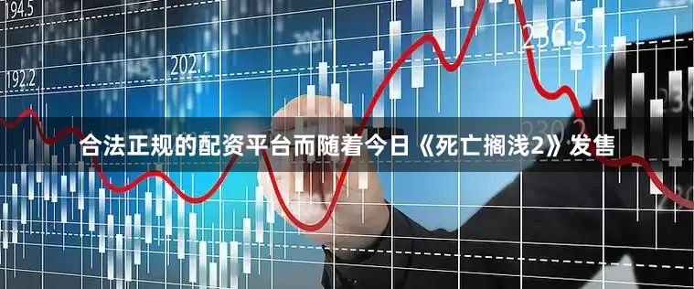 合法正规的配资平台而随着今日《死亡搁浅2》发售