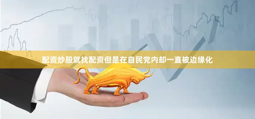配资炒股就找配资但是在自民党内却一直被边缘化
