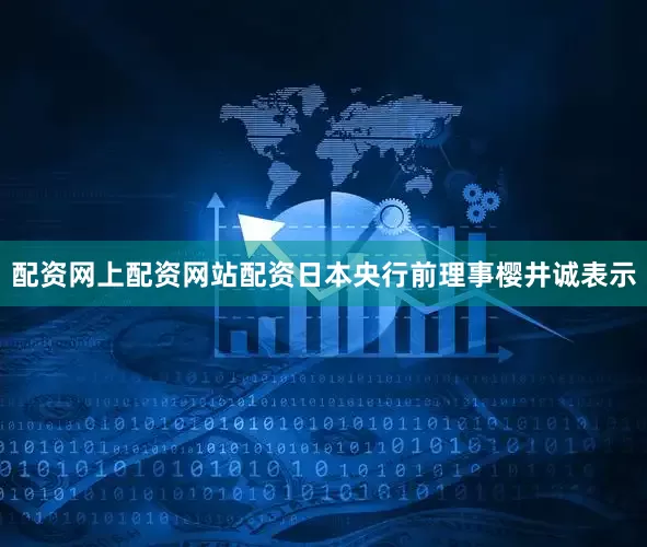 配资网上配资网站配资日本央行前理事樱井诚表示