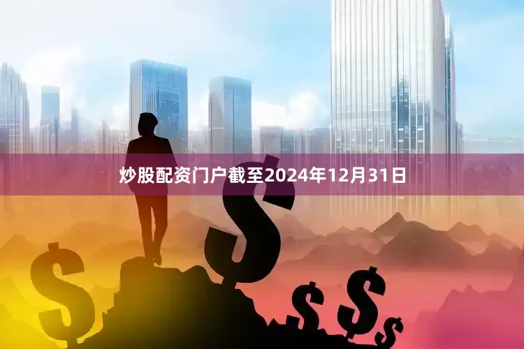 炒股配资门户截至2024年12月31日