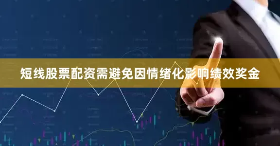 短线股票配资需避免因情绪化影响绩效奖金