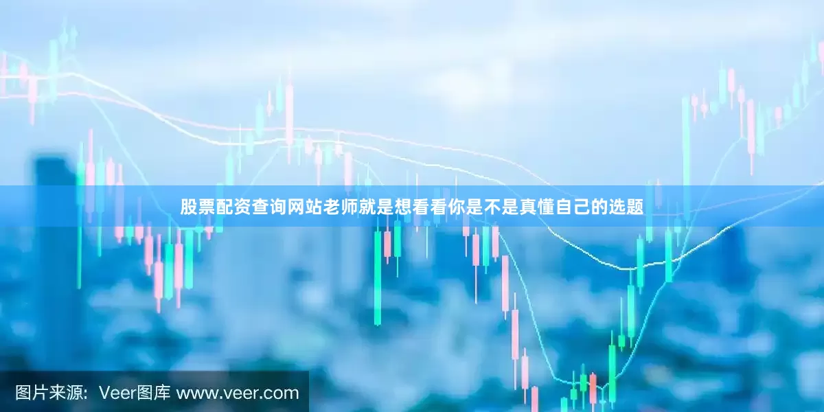股票配资查询网站老师就是想看看你是不是真懂自己的选题