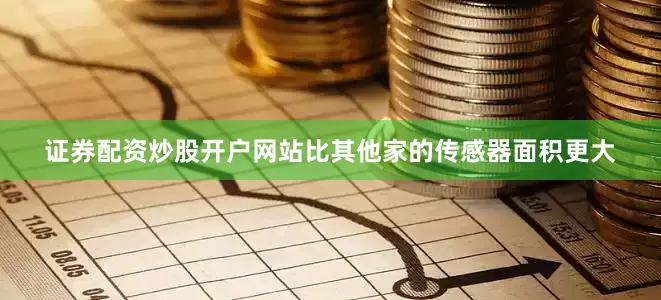 证券配资炒股开户网站比其他家的传感器面积更大