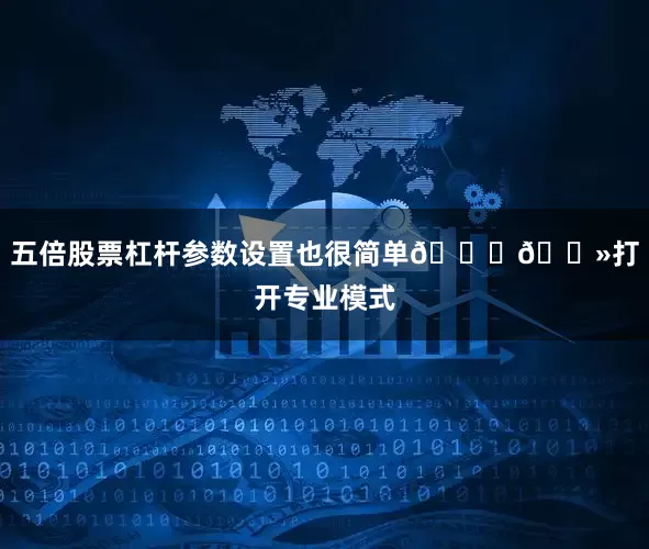 五倍股票杠杆参数设置也很简单👇🏻打开专业模式