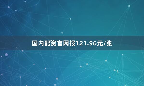 国内配资官网报121.96元/张