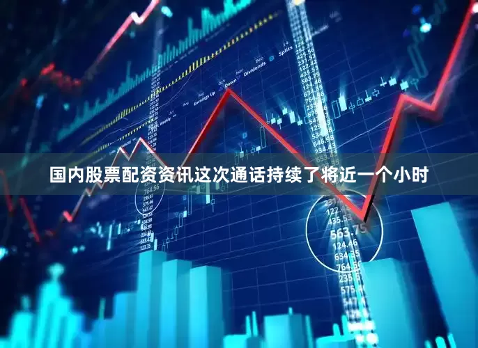 国内股票配资资讯这次通话持续了将近一个小时