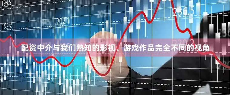 配资中介与我们熟知的影视、游戏作品完全不同的视角