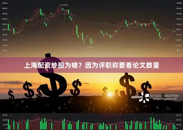 上海配资炒股为啥？因为评职称要看论文数量