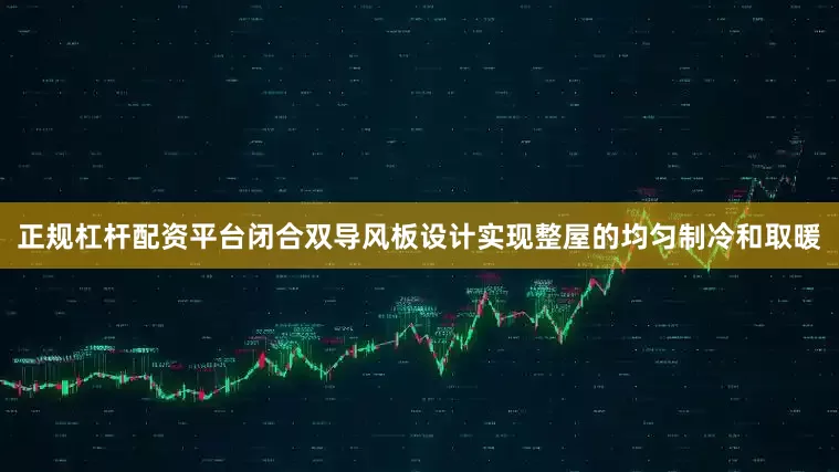 正规杠杆配资平台闭合双导风板设计实现整屋的均匀制冷和取暖