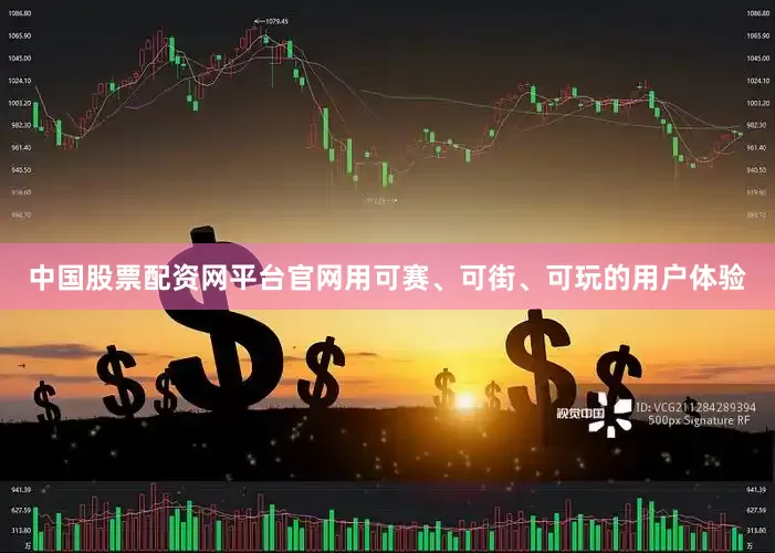 中国股票配资网平台官网用可赛、可街、可玩的用户体验