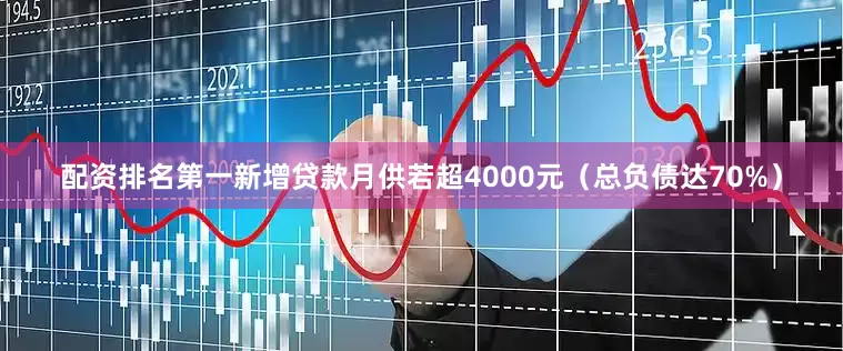配资排名第一新增贷款月供若超4000元（总负债达70%）