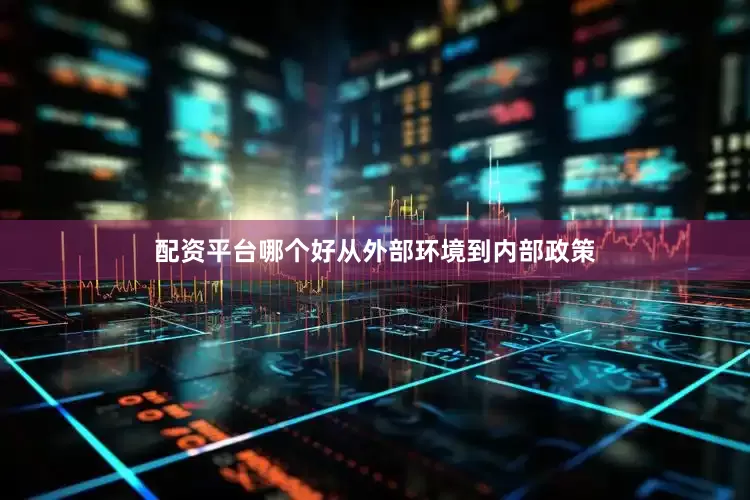 配资平台哪个好从外部环境到内部政策
