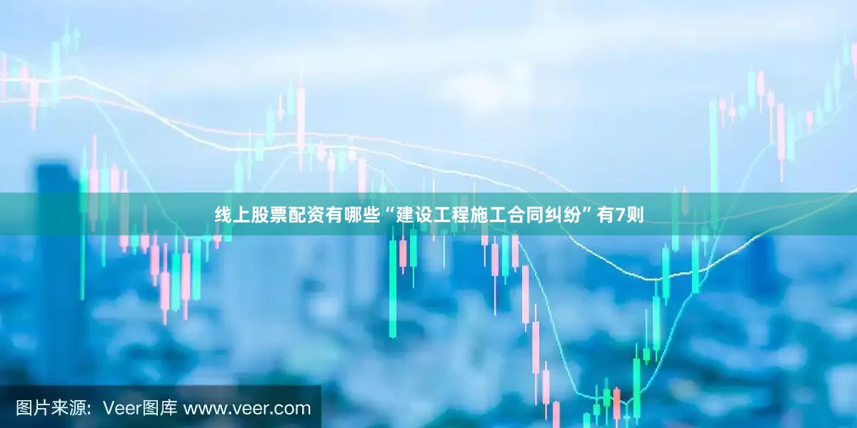 线上股票配资有哪些“建设工程施工合同纠纷”有7则