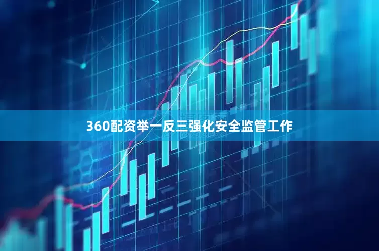 360配资举一反三强化安全监管工作