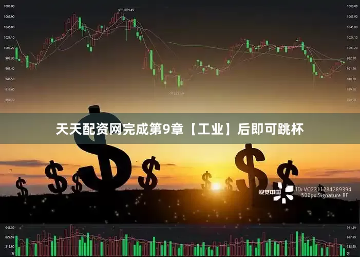 天天配资网完成第9章【工业】后即可跳杯
