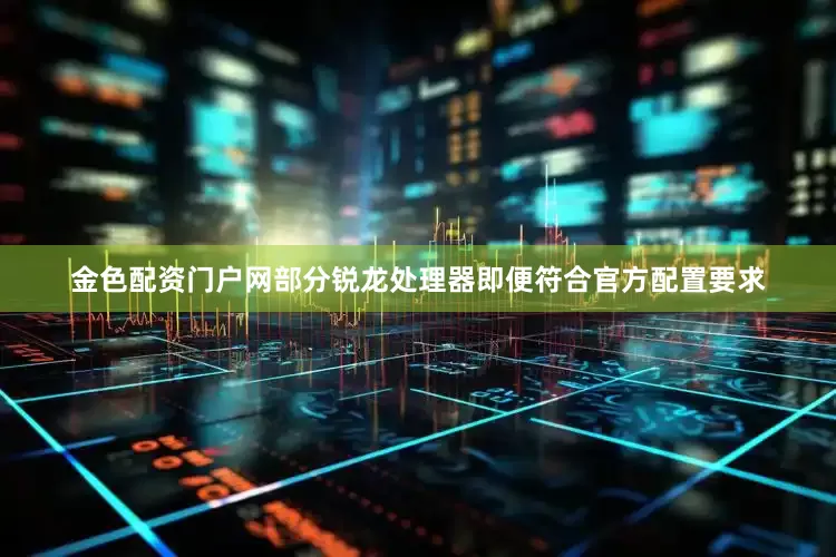金色配资门户网部分锐龙处理器即便符合官方配置要求
