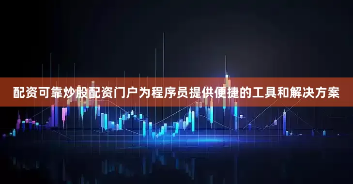 配资可靠炒股配资门户为程序员提供便捷的工具和解决方案