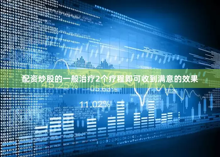 配资炒股的一般治疗2个疗程即可收到满意的效果