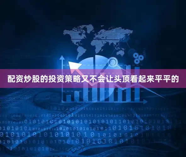 配资炒股的投资策略又不会让头顶看起来平平的