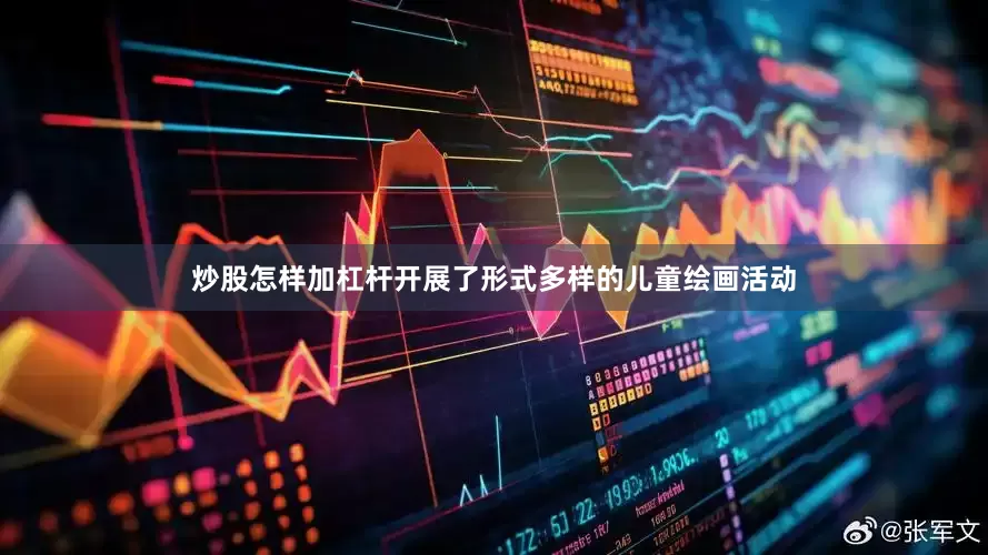 炒股怎样加杠杆开展了形式多样的儿童绘画活动
