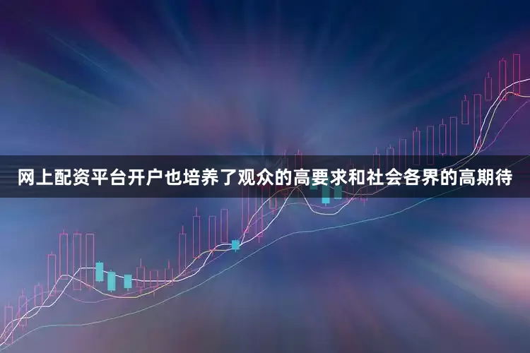 网上配资平台开户也培养了观众的高要求和社会各界的高期待
