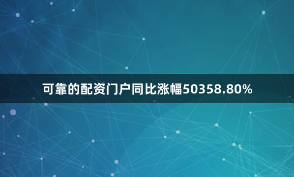 可靠的配资门户同比涨幅50358.80%