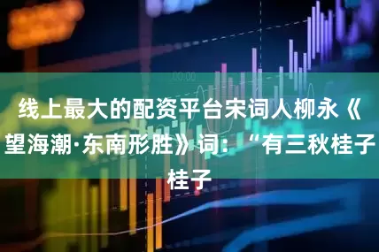 线上最大的配资平台宋词人柳永《望海潮·东南形胜》词：“有三秋桂子