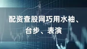 配资查股网巧用水袖、台步、表演