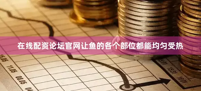 在线配资论坛官网让鱼的各个部位都能均匀受热