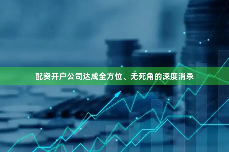 配资开户公司达成全方位、无死角的深度消杀