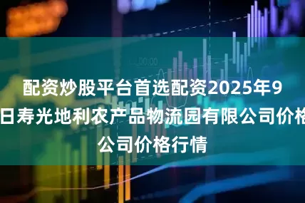 配资炒股平台首选配资2025年9月20日寿光地利农产品物流园有限公司价格行情